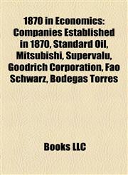 1870 in Economics Companies Established in 1870, Standard Oil, Mitsubishi, Supervalu, Goodrich Corporation, Fao Schwarz, Bodegas Torres,1158062931,9781158062935