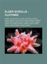 Elder Scrolls - Clothing Armor, Enchanted clothing, Leveled clothing, Shirts, Aegis of the Apocalypse, Agronak's Raiment, Amber armor, Amber Boots, Amber Cuirass, Amber Gauntlets, Amber Greaves, Amber Helmet, Amber Shield, Arena Raiment, Armor, Armor, Ar,1234826437,9781234826437