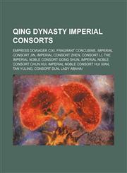 Qing Dynasty imperial consorts Empress Dowager Cixi, Fragrant Concubine, Imperial Consort Jin, Imperial Consort Zhen, Consort Li, The Imperial Noble Consort Gong Shun, Imperial Noble Consort Chun Hui, Imperial Noble Consort Hui Xian, Tan Yuling, Consort,1234643804,9781234643805