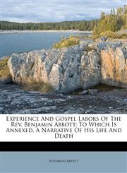 Experience and Gospel Labors of the REV. Benjamin Abbott To Which Is Annexed, a Narrative of His Life and Death,1178943852,9781178943856