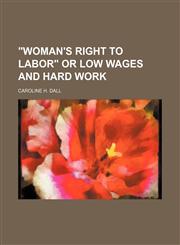 "Woman's Right to Labor" or Low Wages and Hard Work,1151450510,9781151450517