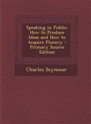 Speaking in Public How to Produce Ideas and How to Acquire Fluency,1287366678,9781287366676