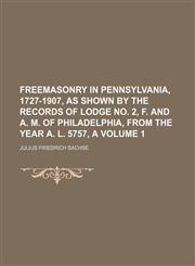 Freemasonry in Pennsylvania, 1727-1907, as shown by the records of Lodge no. 2, F. and A. M. of Philadelphia, from the year A. L. 5757, A Volume 1,1153971542,9781153971546