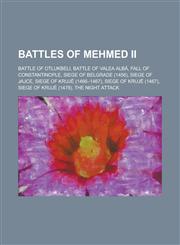 Battles of Mehmed II Battle of Otlukbeli, Battle of Valea Alb, Fall of Constantinople, Siege of Belgrade (1456), Siege of Jajce, Siege of K,1156084989,9781156084984
