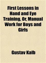 First Lessons in Hand and Eye Training, Or, Manual Work for Boys and Girls,115184537X,9781151845375