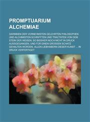 Promptuarium Alchemiae; Darinnen der vornehmsten gelehrten Philosophen und Alchimisten Schrifften und Tractaten Von dem Stein der Weisen, so bißher noch nicht in Druck außgegangen, und für einen grossen Schatz gehalten worden, Allen,1236884000,9781236884008