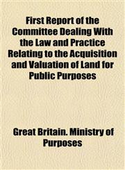 First Report of the Committee Dealing With the Law and Practice Relating to the Acquisition and Valuation of Land for Public Purposes,1152760106,9781152760103