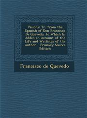 Visions Tr. from the Spanish of Don Francisco de Quevedo, to Which Is Added an Account of the Life and Writings of the Author,1289395691,9781289395698