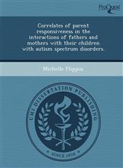 Correlates of parent responsiveness in the interactions of fathers and mothers with their children with autism spectrum disorders.,1244685348,9781244685345