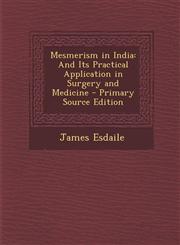 Mesmerism in India And Its Practical Application in Surgery and Medicine - Primary Source Edition,1295793806,9781295793808