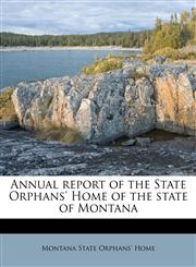 Annual report of the State Orphans' Home of the state of Montana,1174656891,9781174656897