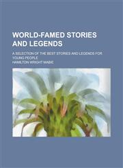 World-famed Stories and Legends; A Selection of the Best Stories and Legends for Young People,1236737490,9781236737496
