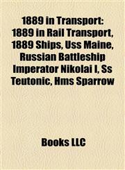 1889 in Transport 1889 in Rail Transport, 1889 Ships, Uss Maine, Russian Battleship Imperator Nikolai I, Ss Teutonic, Hms Sparrow,1158045239,9781158045235