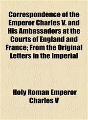 Correspondence of the Emperor Charles V. and His Ambassadors at the Courts of England and France; From the Original Letters in the Imperial,1154672336,9781154672336