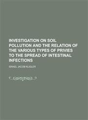 Investigation on Soil Pollution and the Relation of the Various Types of Privies to the Spread of Intestinal Infections,1234390396,9781234390396