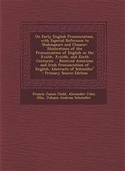 On Early English Pronunciation, with Especial Reference to Shakespeare and Chaucer Illustrations of the Pronunciation of English in the Xviith, XVIII,1289448493,9781289448493