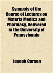 Synopsis of the Course of Lectures on Materia Medica and Pharmacy, Delivered in the University of Pennsylvania,1152042157,9781152042155