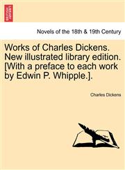 Works of Charles Dickens. New Illustrated Library Edition. [With a Preface to Each Work by Edwin P. Whipple.].,1241235910,9781241235918