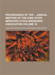 Proceedings of the  Annual Meeting of the Iowa State Improved Stock-Breeders' Association Volume 19,1234179911,9781234179915