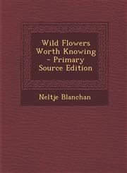 Wild Flowers Worth Knowing - Primary Source Edition,1295732106,9781295732104