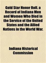Gold Star Honor Roll. a Record of Indiana Men and Women Who Died in the Service of the United States and the Allied Nations in the World War.,115285979X,9781152859791