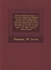Historic Hutchins Family A Series Of 5 Illustrated Magazine Articles Which Appeared In The Lewiston Journal Under The Following Dates: Oct. 10-15, 1903, Oct. 17-22, 1903, Oct. 24-29, 1903, Oct. 31-nov. 5, 1903, Nov. 7-12, 1903 - Primary Source Edition,1294049542,9781294049548