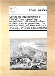 Genuine and impartial memoirs of Elizabeth Canning, containing a complete history of that unfortunate girl, from her birth to the present time, ... In which is included, the whole tenor of the evidence ... on her late extraordinary trial,1171233329,9781171233329
