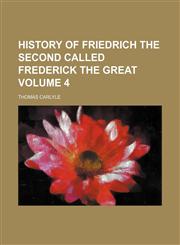 History of Friedrich the Second called Frederick the Great Volume 4,1459081676,9781459081673