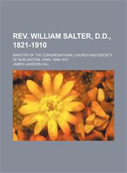 Rev. William Salter, D.d., 1821-1910; Minister of the Congregational Church and Society of Burlington, Iowa, 1846-1910,1151587931,9781151587930