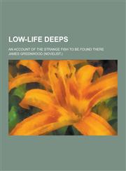 Low-Life Deeps; An Account of the Strange Fish to Be Found There,1230406115,9781230406114