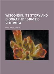 Wisconsin, Its Story and Biography, 1848-1913 Volume 4,1236970462,9781236970466