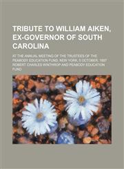 Tribute to William Aiken, ex-governor of South Carolina; at the annual meeting of the trustees of the Peabody Education Fund, New York, 5 October, 1887,115002237X,9781150022371