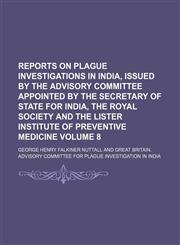 Reports on plague investigations in India, issued by the Advisory Committee appointed by the Secretary of State for India, the Royal Society and the Lister Institute of Preventive Medicine Volume 8,1130980294,9781130980295