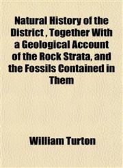 Natural History of the District , Together With a Geological Account of the Rock Strata, and the Fossils Contained in Them,1153048078,9781153048071