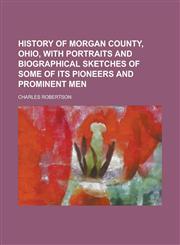History of Morgan County, Ohio, with Portraits and Biographical Sketches of Some of Its Pioneers and Prominent Men,1236750659,9781236750655