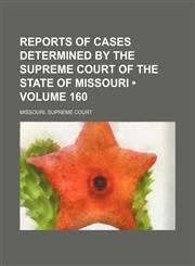Reports of cases determined by the Supreme Court of the state of Missouri (Volume 160),1458965961,9781458965967
