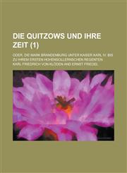 Die Quitzows Und Ihre Zeit; Oder, Die Mark Brandenburg Unter Kaiser Karl IV. Bis Zu Ihrem Ersten Hohensollernschen Regenten (1 ),1235908054,9781235908057