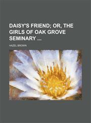 Daisy's Friend; Or, the Girls of Oak Grove Seminary,115152879X,9781151528797