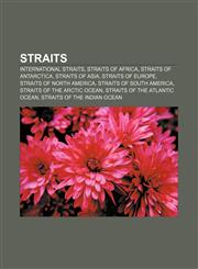 Straits International straits, Straits of Africa, Straits of Antarctica, Straits of Asia, Straits of Europe, Straits of North America,115754522X,9781157545224