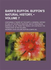 Barr's Buffon. Buffon's Natural History, (Volume 7); Containing a Theory of the Earth, a General History of Man, of the Brute Creation, and of Vegetables, Minerals, &c. &c. From the French. With Notes by the Translator. in Ten Volumes.,1154121461,9781154121469