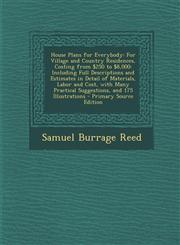 House Plans for Everybody For Village and Country Residences, Costing from $250 to $8,000: Including Full Descriptions and Estimates in Detail of Materials, Labor and Cost, with Many Practical Suggestions, and 175 Illustrations - Primary Source Edition,1295874393,9781295874392
