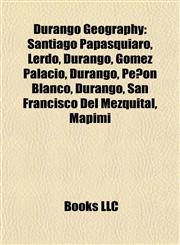 Durango Geography Introduction Santiago Papasquiaro, Lerdo, Durango, Gómez Palacio, Durango, Peñón Blanco, Durango,1155440404,9781155440408