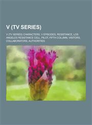 V (TV Series) V (TV Series) Characters, V Episodes, Resistance, Los Angeles Resistance Cell, Pilot, Fifth Column, Visitors, Collabor,1230605452,9781230605456