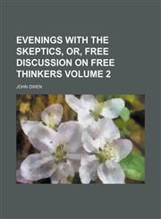 Evenings with the Skeptics, Or, Free Discussion on Free Thinkers Volume 2,1154139956,9781154139952