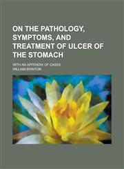 On the Pathology, Symptoms, and Treatment of Ulcer of the Stomach; With an Appendix of Cases,1234201852,9781234201852