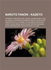 Naruto Fanon - Kazeyo A Primary Confrontation, Ahimsa, Air Pressure Clone Technique, Air Pressure Sensory Nerve, Air Scar, An Unexpected Call to Arms, Aya, Between Prayer and Lunacy, Black Angel Burst, Black Feather Barrage, Black Feather Burst, Black Fe,1234719312,9781234719319
