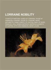 Lorraine nobility Counts of Martigny, Dukes of Lorraine, House of Habsburg-Lorraine, House of Lorraine, Marie Antoinette,1234584506,9781234584504