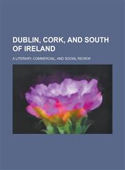 Dublin, Cork, and south of Ireland; a literary, commercial, and social review,1230175385,9781230175386