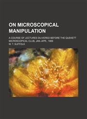 On microscopical manipulation ; a course of lectures dilivered before the Quekett Microscopical Club, Jan.-Apr., 1869,1150987952,9781150987953
