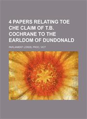 4 papers relating toe che claim of T.B. Cochrane to the earldom of Dundonald,1231314818,9781231314814